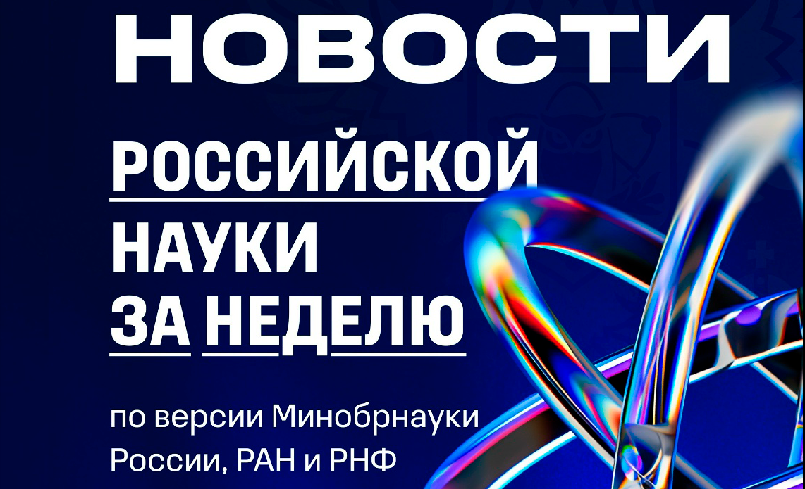 Cамые интересные открытия российских ученых за неделю по версии Минобрнауки России, РАН и РНФ