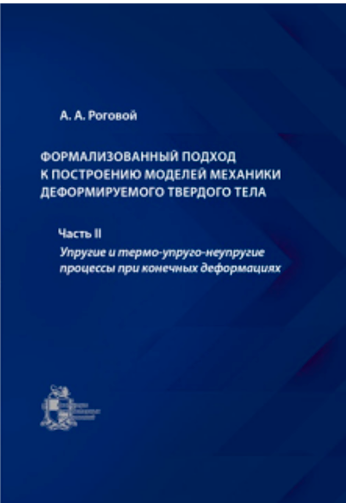 А.А. Роговой  «Формализованный подход к построению моделей механики деформируемого твердого тела. Часть 2. Упругие и термо-упруго-неупругие процессы при конечных деформациях» 